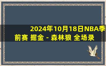 2024年10月18日NBA季前赛 掘金 - 森林狼 全场录像